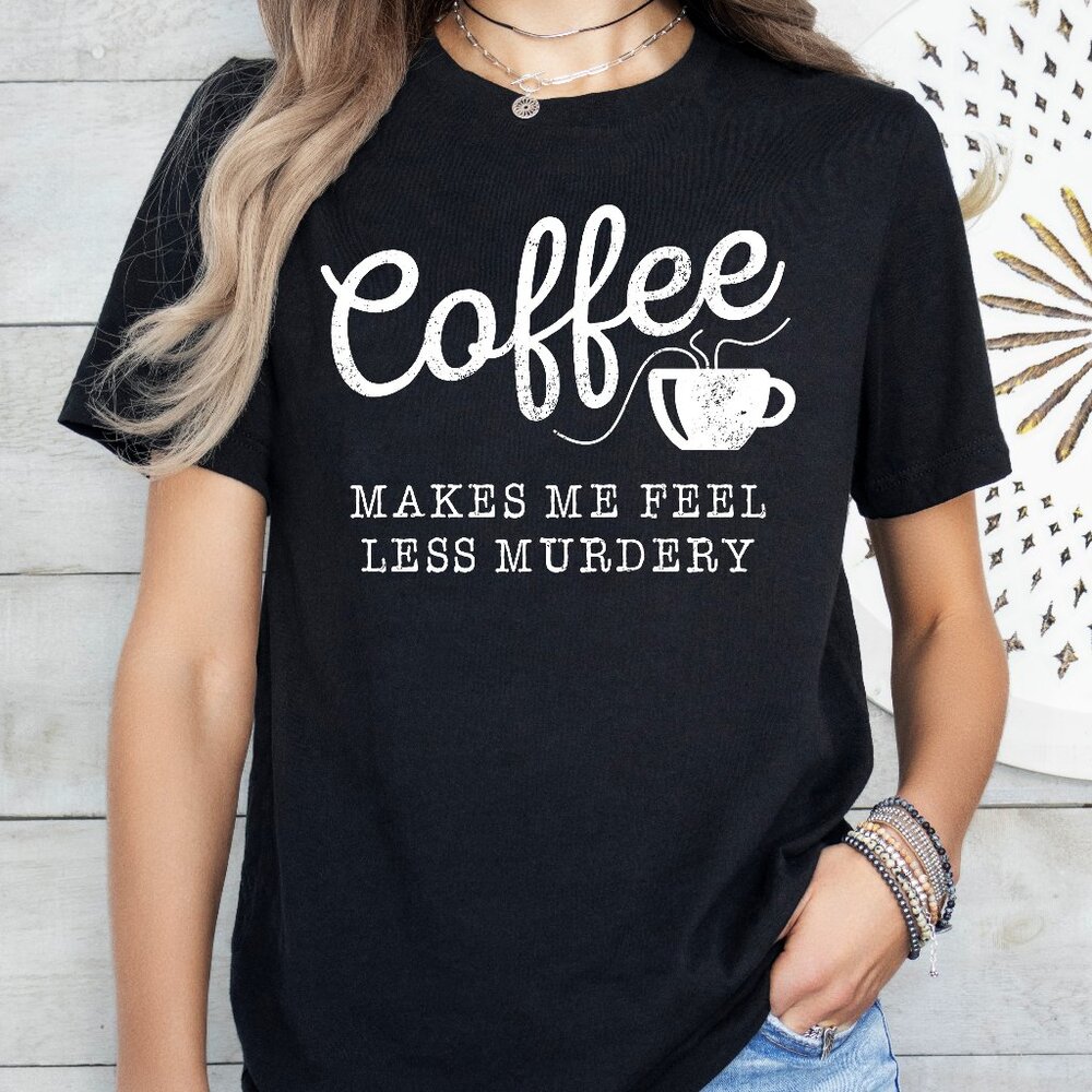 Coffee Makes Me Feel Less Murdery Shirt Unisex Handmade